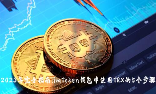 2023年完全指南：imToken钱包中使用TRX的5个步骤