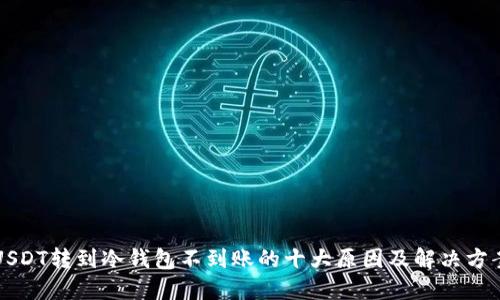 USDT转到冷钱包不到账的十大原因及解决方案
