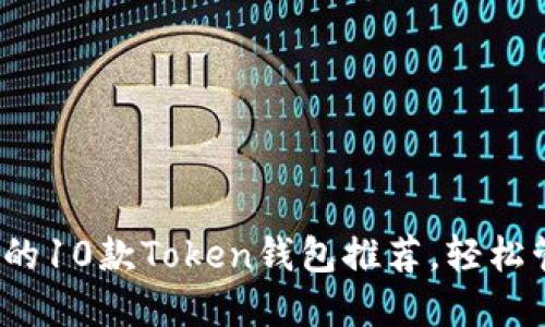 2023年最受欢迎的10款Token钱包推荐，轻松管理你的数字资产