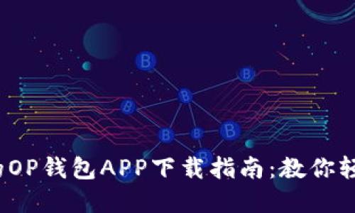 2023年最全面的OP钱包APP下载指南：教你轻松管理加密资产