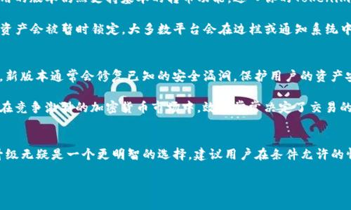 关于Tokenim平台的升级和转币问题，以下是一些相关的信息和建议，希望能够帮助你解答这个疑惑。

Tokenim是什么？
Tokenim是一个致力于为用户提供区块链相关服务的平台，包括代币交易、钱包服务和投资分析等。随着区块链技术的发展，许多平台不断推出新版本以提升功能和用户体验，Tokenim自然也在不断进步。如果用户选择不进行升级，可能会面临一些限制或不便之处。

不升级会有什么影响？
如果你决定不对Tokenim进行升级，首先会影响你访问到新功能和改进。例如，平台可能推出了一些新的交易工具、安全性提升或用户界面。这些新特性可能会极大地提高使用效率和安全性。而如果你坚持使用旧版本，你将无法享受这些优待。

其次，在转币方面，很多平台在更新后会调整其底层架构或交易机制。如果不升级，可能无法与新的网络协议兼容，进而影响到转币的功能。想象一下，如果Tokenim引入了新的安全协议，而旧版本无法识别这些协议，那么很可能会导致转账失败或延迟。

如何进行币的转移？
如果你仍然希望在不升级的情况下进行币的转移，可以尝试通过以下几种方式进行转换。首先，确保你使用的版本仍然支持基本的转币功能。进入你的Tokenim账户，找到转账选项，输入接收方地址和转账金额，然后确认信息无误后发起转账。

不过，请留意在转账过程中可能会出现的问题。如果旧版存在bug或不兼容的情况，转账可能会失败，或者资产会被暂时锁定。大多数平台会在边栏或通知系统中提示用户进行必要的更新，所以一定要关注这些信息。

为什么升级是明智之举？
尽管不升级看似可以节省一些时间和精力，但从长远来看，选择升级往往会给用户带来更多的好处。首先，新版本通常会修复已知的安全漏洞，保护用户的资产安全。此外，新功能的引入不仅可以提高操作的方便性，还能提供更好的市场分析工具。

而且，升级后的平台通常会提供更快的交易速度和更低的手续费。这在高频交易或大额转账中尤为重要。在竞争激烈的加密货币市场中，效率常常决定了交易的成败。

总结与建议
虽然在短期内不进行Tokenim的升级可能不会直接影响到转币，但从安全性和功能全面性的角度来看，升级无疑是一个更明智的选择。建议用户在条件允许的情况下及时更新，以享受更优质的服务和更安全的交易环境。

最后，确保在进行任何转账之前，了解最新的交易政策和网络状态，以降低风险和提升操作成功率。