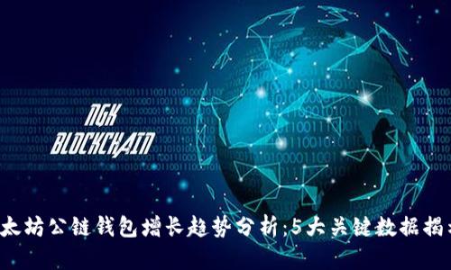 2024年以太坊公链钱包增长趋势分析：5大关键数据揭示未来潜力