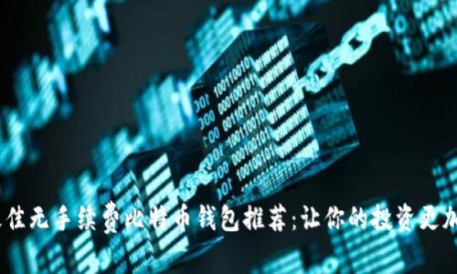 2023年最佳无手续费比特币钱包推荐：让你的投资更加轻松便捷
