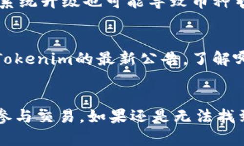 在Tokenim平台上无法找到特定的币种，可能有几个原因。下面我们将详细探讨可能出现的问题以及解决方法。 

检查币种是否在平台上交易
Tokenim支持的币种是有限的，有一些新币或者小众币可能并未上线。在搜索之前，可以先查看平台发布的币种列表，一般在官方网站或者交易所的公告中可以找到。

确认币种名称拼写是否正确
有时候用户会因为拼写错误而无法找到币种。确保你输入的币种名称或符号是正确的，避免由于简写、全名或拼写错误导致的搜索失败。

浏览不同的市场或交易对
Tokenim可能会为同一币种提供多个市场或交易对。如果你只是在一个市场进行搜索，可能会错过其他交易对上的该币种。例如，某个币在USDT交易对上可用，而在BTC交易对上不可用。

检查账户设置及地区限制
有些币种可能会因为合规或监管原因，在某些地区的用户中不可交易。用户在使用Tokenim时也需确认自己的账户是否符合进行相应交易的条件。如果你处于受限地区，可能会造成无法寻找币种的情况。

联系客户支持
如果以上方法都无法解决问题，建议直接联系Tokenim的客户支持。有时候，平台维护或系统升级也可能导致币种暂时消失。官方客服能够提供最新的信息以及解决方案。

注意币种的变化和市场信息
加密货币市场迅速变化，某些币种可能会因为市场波动而被下架或暂停交易。保持关注Tokenim的最新公告，了解哪些币种可能会受到影响，是确保你第一时间掌握市场信息的重要方式。

总结
找不到币种的情况在交易中并不少见，了解常见原因和解决方法，可以帮助你更顺利地参与交易。如果还是无法找到，务必及时向客服求助，以免错失潜在的投资机会。