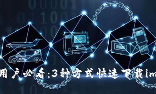 2023年iOS用户必看：3种方式快速下载imToken钱包!