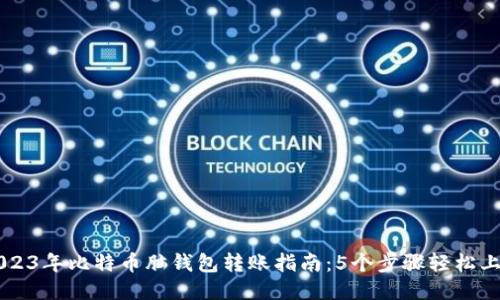 2023年比特币脑钱包转账指南：5个步骤轻松上手