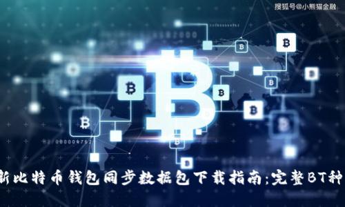 2023年最新比特币钱包同步数据包下载指南：完整BT种子获取方法