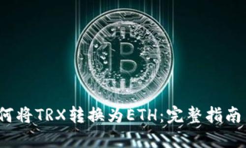 手把手教你如何将TRX转换为ETH：完整指南与5个实用步骤