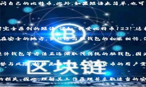 币圈必读：比特币脑钱包的安全性分析与使用指南

比特币, 脑钱包, 安全性, 加密货币/guanjianci

什么是比特币脑钱包
比特币脑钱包（Brain Wallet）是指一种存储比特币的方法，它依赖于用户自己记忆的短语或密码来生成私钥。这意味着用户借助他们的思维来保持比特币的安全，而不是存储在物理或电子设备中。对于一些人而言，这种方法的优点是极大地减少了被黑客攻击的风险，因为不存在直接存储私钥的文件或痛苦的遗忘问题。

然而，脑钱包的安全性和实用性却受到广泛争议。有些人认为它是最安全的存储方式，另一部分则认为一旦设置不当，可能会导致较大的资金损失。

脑钱包的生成原理
脑钱包的原理简单易懂：用户输入一串字符串（通常是短语或一句话），它被转化为私钥。这一过程常常涉及到哈希算法。通过这种方式，即使没有物理设备，用户也能随时从任何可以输入的设备（如手机或电脑）在线访问自己的比特币。

由于这个过程的简单性，脑钱包可以为用户提供较高的便利性。但同时，生成私钥的短语如果过于简单或者常见，例如“password”，将非常容易被猜测。在这种情况下，脑钱包反而变得不安全。

脑钱包的优点
使用脑钱包有几个明显的优点。首先，它消除了对硬件钱包或软件钱包的依赖。用户只需要记住生成私钥的短语就可以随时访问他们的资产。其次，脑钱包的用户能够控制自己的私钥，相对于中心化交易所的账户，提供了更高的安全性。此外，脑钱包还具有一定的抗审查特性，任何人都不能直接操控你的比特币。

脑钱包的风险
尽管脑钱包在理论上看起来很吸引人，但其风险也十分显著。最大的风险来源于用户的记忆力。如果用户忘记了生成私钥的短语，那么他们将无法访问自己的比特币。此外，如果短语太简单，也可能会被黑客轻易地破解。

另一方面，脑钱包也容易受到钓鱼攻击。例如，假如用户在不安全的环境中输入自己的短语，黑客可能会利用这一机会窃取用户的私钥。

如何安全使用脑钱包
使用脑钱包时，遵循一些安全措施是非常重要的。首先，选择一个生成私钥的短语应具备复杂性和唯一性。建议用户使用随机字母和数字的组合，或者完全原创的短语。诸如“我爱比特币123!”这样的短语就相对安全。

其次，确保在安全的环境中记录和使用这些短语。在任何公共网络或不信任的设备上使用脑钱包都可能增加安全隐患。此外，考虑将短语写下并存储在安全的地方，虽然这与脑钱包的初衷相悖，但在某些情况下可以有效防止损失。

脑钱包的未来发展
随着技术的发展，脑钱包的概念也可能会逐渐演变。很多加密货币的用户和开发者开始探索更安全的代替方案。在基础设施层面，像多重签名钱包、硬件钱包等方法正逐渐取代传统的脑钱包。因为相对较少的记忆需求和更高的安全性，这些方法正越来越受到欢迎。

即使如此，脑钱包仍然对某些特定用户有着不可替代的吸引力，特别是在偏爱自我控制和隐私的用户群体中。无论未来的发展如何，了解脑钱包的优势与风险，始终是每个参与加密货币的用户需要掌握的基本知识。

总结
比特币脑钱包作为一种独特的存储方式，有其独特的优点与挑战。虽然它为用户提供了便捷的资产管理手段，但不恰当或随意的使用将导致不可逆的损失。因此，理解其工作原理并采取适当的安全措施至关重要。随着加密货币技术的不断发展，如何安全有效地存储资产仍将是一个重要的课题，用户应当保持警惕并随时更新自己的安全知识。