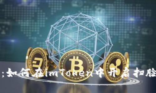 详细指南：如何在imToken中开启扫脸登录功能