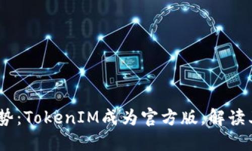 2023年数字货币趋势：TokenIM成为官方版，解读其背后的影响与机遇