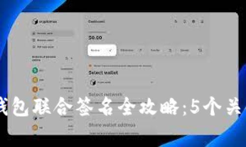 2023年imToken钱包联合签名全攻略：5个关键步骤与注意事项