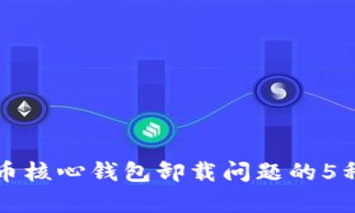 解决比特币核心钱包卸载问题的5种有效方法