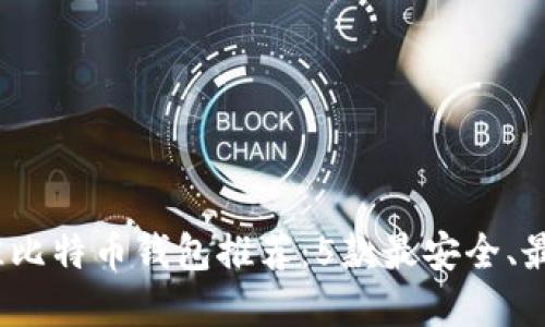 2023年最佳比特币钱包推荐：5款最安全、最便捷的选择