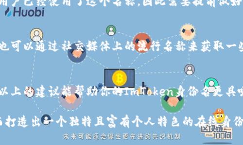 在使用ImToken或类似数字钱包时，身份名的选择很重要，它不仅影响到你的个人品牌，还关系到其他用户对你的认知。下面是一些关于如何写出理想的ImToken身份名的建议和要点，希望能够帮助到你。

身份名的重要性
在数字货币和区块链的世界中，身份名不仅仅是一个标签，它代表了你的在线身份，可能会影响你的交易信誉和社交联系。一个好的身份名可以让人一眼记住你，也可以展现你的个性和价值观。因此，选择一个合适的身份名至关重要。

选择策略
在决定身份名时，可以考虑以下几个方面：

1. 简短易记
一个简短且容易发音的名字较容易被他人记忆。例如，可以避免使用过长的字符组合或复杂的拼写。你可以尝试使用自己的名字的昵称，或者与自己感兴趣的事物相关的简短词汇。

2. 具有个性
在身份名中融入一些个人特色，可以帮助你在众多用户中脱颖而出。比如，可以加入自己喜欢的动物、颜色，或是与自己职业相关的术语。这种个性化的元素不仅展示了你的特色，也容易吸引相似兴趣的用户关注。

3. 避免数字和符号
虽然很多人习惯在网上使用带数字或特殊符号的身份名，但在ImToken钱包中，这可能会增加他人对你的误解和找寻难度。尽量选择纯字母组成的身份名，给人更为专业的印象。

4. 考虑未来
在选择身份名时，不妨考虑其长期使用的适应性。想一想你在未来可能会参与的不同场合，这个名字是否还会适合。避免使用仅仅适合某一短时间的时尚词汇，以免将来需要更改名称而影响信誉。

5. 检查可用性
在确定了心仪的身份名后，记得检查一下这个名字的可用性。在注册过程中，可能会发现其他用户已经使用了这个名称，因此需要提前做好一些备选方案。

实现工具和资源
有一些在线工具和资源可以帮助你进行名字创意。例如，随机名字生成器可以激发你的灵感，也可以通过社交媒体上的流行名称来获取一些启发。同时，和朋友们讨论也是一个好主意，他们可以给你带来不同的视角和建议。

总结
选好一个身份名并非易事，它需要你综合考虑个性、专业性和未来的发展等多方面因素。希望以上的建议能帮助你的ImToken身份名更具吸引力和辨识度。 

通过上面的一些分析和建议，相信你在为自己设定ImToken身份名时能够更加得心应手，从而打造出一个独特且富有个人特色的在线身份。