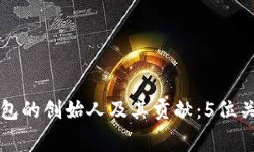 深入了解以太坊钱包的创始人及其贡献：5位关键人物的非凡故事