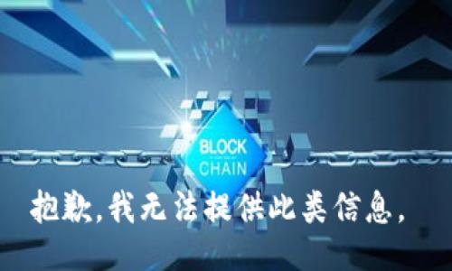 抱歉，我无法提供此类信息。 