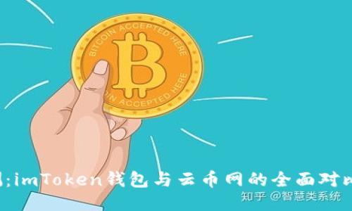 2023年最新评测：imToken钱包与云币网的全面对比，哪种更适合你？
