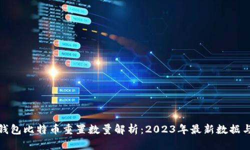 火币钱包比特币重置数量解析：2023年最新数据与趋势