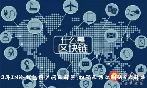 2023年IM冷钱包用户问题解答：扫码无法识别的6大解决方案
