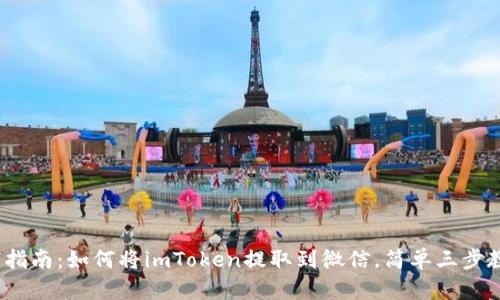 2023年最新指南：如何将imToken提取到微信，简单三步教你完成操作