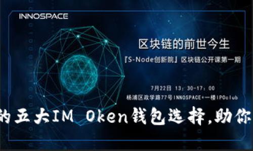 2023年最受欢迎的五大IM Oken钱包选择，助你轻松管理数字资产