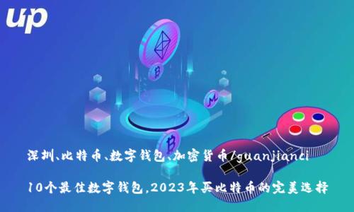 深圳、比特币、数字钱包、加密货币/guanjianci

10个最佳数字钱包，2023年买比特币的完美选择