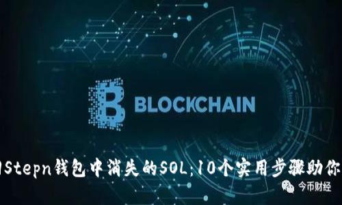 如何找回Stepn钱包中消失的SOL：10个实用步骤助你解决问题