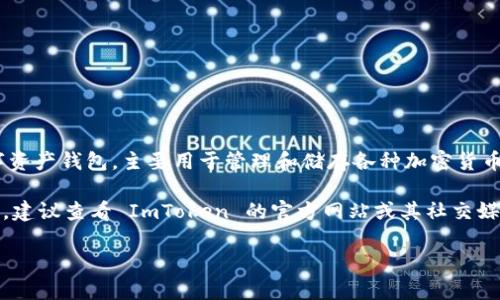 截至我最后更新的信息（2023年10月），ImToken本身并没有发布自己的代币。ImToken是一款知名的数字资产钱包，主要用于管理和储存各种加密货币，如以太坊（ETH），比特币（BTC）等。它也支持 ERC-20 代币的管理，但 ImToken 并没有推出专有的代币。

然而，区块链和加密货币的监管和市场动态变化非常迅速，因此情况可能会有所不同。若有最新消息或变动，建议查看 ImToken 的官方网站或其社交媒体平台，以获取最新的信息和公告。

如果你有其他关于加密货币或 ImToken 的问题，欢迎随时提问！