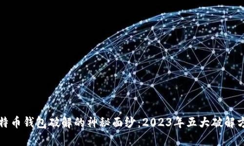 揭开比特币钱包破解的神秘面纱：2023年五大破解方法解析