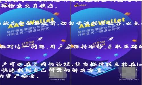 ibanimtoken转账超时，币没有扣除？解决方案详解/iban  
imtoken转账超时, imtoken转账未扣币, imtoken解决方案, 钱包转账问题/guanjianci  

引言
在使用数字货币钱包时，转账是一项非常基础但又至关重要的功能。对于使用imToken钱包的用户而言，遇到转账超时却未扣币的情况并不罕见。这不仅影响到用户的交易体验，还可能影响到资产的安全和流通。因此，理解这种情况发生的原因，以及如何有效解决它，变得尤为重要。

转账超时的原因
当用户在imToken钱包中发起转账时，实际上是将交易信息广播到区块链网络。这个过程涉及多个因素，任何一个环节出现问题，都可能导致转账超时，币未扣除。常见原因包括：
1. **网络拥堵**：在区块链网络繁忙的时候，交易确认的速度显著降低。比如，比特币或以太坊在交易高峰期，网络的拥堵情况将直接导致您提交的交易需要很长时间才能被确认。
2. **手续费设置过低**：每次转账需要支付一定的交易费，用于激励矿工处理这些交易。如果设置的手续费低于网络的最低要求，交易可能会被置于待处理状态，甚至被取消。
3. **节点问题**：区块链网络由多个节点组成，如果连接的节点出现故障，可能会导致交易无法成功提交或确认。
4. **钱包应用版本问题**：如果您使用的imToken版本过旧，可能会存在bug，或者不兼容最新的区块链协议。因此，保持应用更新是非常有必要的。

如何检查转账状态
如果您的imToken转账超时，可以通过以下几种方式来确定当前转账的状态：
1. **查看交易记录**：在imToken钱包的交易记录页面，您可以查看到所有的转账记录，包括未确认的交易。若交易状态显示为“待确认”，则说明当前交易尚未被区块链网络确认。
2. **使用区块浏览器**：如以太坊或比特币的区块链，您可以使用相应的区块浏览器（如Etherscan、Blockchain.com等）输入交易哈希（TxID）来查看交易的详细状态。如果交易已经被包含在区块中，您就可以放心了；如果仍在待处理状态，可以考虑后续操作。

解决方案
如果您的转账超时且币没有被扣除，可以尝试以下几种解决方案： 
1. **增加手续费**：如果发现由于手续费过低导致的超时，您可以尝试在提交新交易时设定更高的手续费。很多钱包应用允许用户选择手续费等级，选择“高”会加速交易确认。
2. **替代交易**：如果交易长时间未被确认，有些钱包支持“替代交易”功能，这样您可以提交一笔新交易，用更高的手续费吸引矿工处理。这种方法在某些钱包（如imToken）中被称为“RBF（Replace by Fee）”功能。
3. **重新连接钱包**：有时节点问题可能会影响交易状态的更新。尝试注销并重新登录imToken，或切换到其他网络节点再检查交易状态。

风险提示
在处理转账问题时，用户应当保持警惕，避免在不必要的情况下再进行多次转账操作，这可能导致资金混乱。在确认资金的状态和余额之前，切勿尝试频繁操作，以免造成更大的财务损失。
同时，用户应确保使用的是官方渠道下载的imToken钱包，并保持定期更新以规避可能的安全风险。

总结
转账超时而未扣币问题是区块链交易中常见的一种状况，了解其原因及解决方式，能够帮助用户更好地管理其数字资产。面对这一问题，用户应保持冷静，采取正确的操作，确保自己的资产安全。同时，关注区块链网络的状态，以及适时调整手续费，是防止此类问题再次发生的有效措施。 

提供支持和社区讨论
除了以上解决方案，用户在面对转账问题时，还可以寻求社区的帮助。imToken的用户社区提供了一个良好的互动平台，用户可以在不同的论坛、社交媒体或直接在imToken官方渠道获得建议与支持。
发现问题后，在imToken论坛或者Telegram群组发帖，其他用户或开发团队可能会分享他们的经验与解决技巧，这有助于快速找到自己所需的解决方案。  
总的来说，面对数字货币的转账问题时，保持耐心和冷静至关重要。了解问题的本质，采取适合的措施，才能更好地保护您的资产安全。