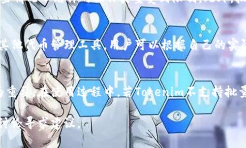 关于Tokenim的批量操作功能，实际上取决于Tokenim本身的设计与开发团队在平台上所提供的功能。在很多区块链和加密货币相关的工具中，用户常常希望能够高效、便捷地进行批量操作，以节省时间和提高效率。因此，以下是一些关于Tokenim是否支持批量操作的探讨，以及用户在使用类似工具时可能会遇到的情况。

Tokenim的功能概述
Tokenim作为一种工具或平台，通常会涉及到创建、管理和交易代币。它可能提供一系列的功能，旨在帮助用户更好地操作和运用这些代币。当然，各个平台在功能上可能会有所不同，但大致上都围绕着如何为用户提供便利展开。

批量操作的意义
在许多情况下，用户希望能够批量处理事务，比如同时创建多个代币、批量转账或者批量查询数据等。这样的需求往往出现在需要处理大量小额交易或信息时。通过批量操作，用户能够减少手动输入的错误，同时也能节省重复性工作的时间，提高整体效率。

Tokenim是否支持批量操作
如果你想使用Tokenim或者类似的平台进行批量操作，建议首先查看该平台的官方文档或用户指南。很多时候，平台会明示是否支持这一功能，如果有，通常会提供具体的操作步骤或API接口，允许开发者根据自己的需求进行集成。

在没有明确的官方说明的情况下，可以通过以下几种方式来探寻是否支持批量操作：
ul
    li查看用户论坛或社区讨论，其他用户的使用经验可能会提供一些启发。/li
    li访问相关的技术支持或客服渠道，询问是否有相关功能。/li
    li测试应用的界面，某些工具在使用过程中可能会隐藏有批量操作的选项。/li
/ul

批量操作的潜在限制
即使平台提供了批量操作的功能，用户在实际使用时可能依然会面临一些限制。例如，平台可能对每次批量操作的数量设置上限，或者在某些情况下允许的操作类型受到限制。此外，批量操作可能涉及到更多的技术细节，如数据格式、权限管理等，用户需对此有相应了解。

替代方案
如果Tokenim不支持批量操作，用户还可以考虑其他的替代方案。许多区块链工具和平台可能具备这一功能，比如一些钱包应用、交易所或其他代币管理工具。用户可以根据自己的实际需求与使用习惯，选择最适合的工具来进行批量操作。

总结
是否能够在Tokenim上批量操作，最终取决于该平台所提供的具体功能。对于希望提高工作效率的用户而言，了解工具的各项功能显得尤为重要。在使用过程中，若Tokenim不支持批量操作，还可以寻求其他工具的帮助，以满足自己的需求。

希望以上的内容能帮助到你，更深入的了解Tokenim及其相关功能。如果你有任何具体操作上的问题，不妨直接参考官方文档，或参与社区讨论寻求建议。