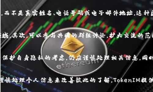 通过TokenIM或其他类似的消息传递平台，直接找到或识别对方的身份通常是不可能的。TokenIM是一个基于区块链的即时通讯工具，重视用户隐私，因此在其设计中并没有提供直接识别或追踪用户身份的功能。以下是一些关于如何在TokenIM上进行交流和理解其隐私机制的内容。

TokenIM的基础功能
TokenIM是一个集成了区块链技术的即时通讯应用，旨在为用户提供安全、私密的沟通方式。与传统聊天软件不同，TokenIM利用区块链的去中心化特性，增强了消息传递的安全性和隐私保护。

隐私保护的机制
TokenIM采用了端到端加密，意味着即使是平台的运营方也无法访问用户的聊天内容。用户之间的信息传递是完全加密的，这样一来，只有两位用户可以解码并阅读彼此的消息。此外，平台并不会收集用户的个人信息或通话记录，从而进一步保障用户的隐私。

寻找对方的挑战
由于TokenIM的设计初衷是保护用户隐私，因此在平台上寻找或识别对方的身份并不容易。用户通常只会看到对方的用户名或某种形式的标识，而不是真实姓名、电话号码或电子邮件地址。这种匿名性虽然保护了隐私，但也使得用户间的信任建立变得复杂。

如何有效沟通
在TokenIM上沟通时，用户可以通过以下方式增进彼此了解：首先，可以在私聊中主动介绍自己，分享一些非敏感的信息，例如兴趣爱好或工作领域。其次，可以参与共同的群组讨论，扩大交流的范围，从而建立更深的联系。此外，还可以通过链接到社交媒体或其他拥有真实信息的平台来验证对方的身份，但这都要建立在相互同意的基础上。

如何保持安全与隐私
为了确保在TokenIM上的交流安全，用户应当避免分享任何个人敏感信息，包括金融信息、家庭住址等。即使是在建立了一定信任的情况下，出于保护自身隐私的考虑，仍应谨慎处理相关信息。同时，用户可以利用TokenIM的安全设置，定期检查并更新自己的隐私选项，以确保数据安全。

总结
总的来说，在TokenIM上寻找对方并不是一件容易的事，原因在于该平台的隐私保护设计。然而，用户能够通过积极沟通、建立信任、参与群组和谨慎处理个人信息来改善彼此的了解。TokenIM提供了一个安全的交流环境，但用户在使用时依然需要对隐私有深刻的认识和适当的防范措施。