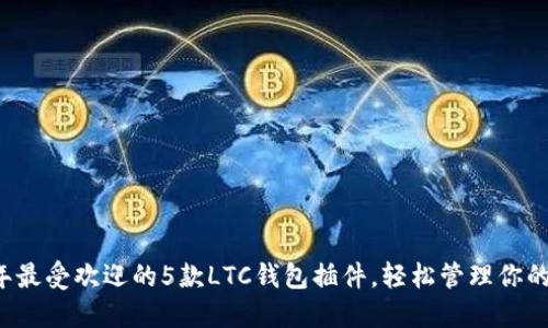 2023年最受欢迎的5款LTC钱包插件，轻松管理你的莱特币