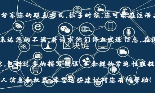 听起来您正在经历一些关于Tokenim的困扰。Tokenim 有可能是一家加密货币相关的公司，或者是某种服务、产品或应用程序。如果他们不断向您发送信息，建议您采取以下一些步骤来解决这个问题：

识别信息来源
首先，您应该确认这些信息的来源。检查发件人的邮箱地址和信息内容，看是否有任何可疑之处。如果是来自未知的号码或电子邮件地址，可能是一种垃圾信息或钓鱼邮件。

取消订阅或设置过滤器
如果您确定这些信息是来自某个可识别的服务，但您不希望继续接收他们的消息，大多数情况下都会有一个“取消订阅”或“退订”的选项。通常可以在消息的底部找到相关链接，点击后可停止接收后续信息。
如果没有这样的选项，您可以在您的邮箱或手机中设置过滤器，将这些信息自动归入垃圾邮件或直接删除。

注意隐私设置
检查您的隐私设置，例如在应用程序或社交媒体平台上。确保您只与可信任的人分享您的联系方式。很多时候，您可能在注册某些服务时不小心提供了信息。

直接联系支持团队
如果以上措施都未能解决问题，可以尝试直接联系Tokenim的客服或支持团队，表达您的不满，并请求他们停止发送信息。在沟通时保持礼貌，通常他们会理解并处理您的请求。

保持警惕
最后，保持警惕，不要受到伪装的垃圾信息或钓鱼邮件的影响。学会识别可疑内容，包括过多的拼写错误、不合理的紧迫性或提供诱人提议的信息。在进行任何交互之前，确保信息的安全性。

如果问题仍然存在或者加重，请考虑寻求专业的法律或技术建议，以保护您的个人信息和权益。希望这些建议对您有所帮助！