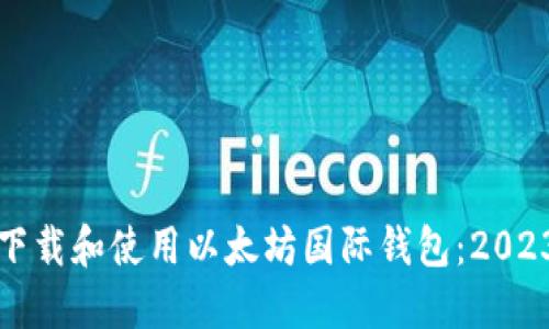 一步步教你下载和使用以太坊国际钱包：2023年最佳选择