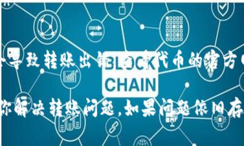 在区块链及加密货币领域，TokenIM 是一个相对较为知名的数字资产钱包和交易平台。然而，有些用户在使用 TokenIM 进行转账时可能会遇到困难。下面，我们将探讨可能造成 TokenIM 转账失败的几种常见原因及其解决方案。

一、账户设置问题
首先要核查的是你的账户设置是否正确。确保你已经完成了所有必要的身份验证和账户设置。有些钱包和交易平台为了安全性，会要求用户进行身份认证，包括上传身份证明文件等。如果你的账户尚未完成这些步骤，转账功能可能会受到限制。

二、网络问题
区块链网络的状态会对转账结果产生影响。如果网络繁忙，交易确认时间可能会延迟。大多数区块链网络都有一个“确认时间”的概念，连接的节点在一定时间内未能确认交易，就可能会导致转账失败。你可以通过查看区块链浏览器来确认当前网络的状况，也可以选择在网络较为空闲的时段进行转账。

三、资金不足或限制
确保你的账户中有足够的资金进行转账。如果转账的金额超过了账户余额，或者在平台上设置了每日转账金额限制，那么转账请求就会被拒绝。另外，一些钱包还可能会收取手续费，确保在转账前知晓费率及相关规定。

四、目标地址错误
转账时，务必核对目标地址。一个错误的地址将导致资产丢失或无法转账。很多钱包在输入地址时都会提供复制地址的选项，建议使用这一功能确保地址的准确性。同时，注意目标地址对应的网络类型，Ethereum 地址与 Bitcoin 地址是不同的，使用错误的地址类型也会导致转账失败。

五、应用程序问题
TokenIM 的客户端或移动应用可能偶尔会出现bug或技术问题。如果你确定以上各项都没有问题，那么可以尝试重启应用程序或卸载并重新安装。如果问题依旧存在，可以考虑查看官方社区、论坛或联系客服获取帮助。

六、接受的币种或网络不匹配
TokenIM 可能并不支持所有加密货币的直接转账，确保你正在转账的币种是 TokenIM 所支持的。同时，不同币种可能需要在不同的网络上进行转账，如 ERC-20 和 BEP-20 等。因此，在选择转账币种时，请仔细查看其网络匹配情况，确保它们是相容的。

七、合约问题
如果你在转账代币时涉及 ERC-20 或其他基于智能合约的代币，合约的状态也可能是个问题。如果合约存在问题或网络升级，可能会导致转账出错。查看代币的官方网站或相关社区，了解该代币的最新情况。

通过以上分析，用户在使用 TokenIM 进行转账时，面对不同的障碍可根据具体情况寻找相应的解决方案。希望这些信息能有效帮助你解决转账问题，如果问题依旧存在，建议直接联系 TokenIM 客服进行进一步咨询。