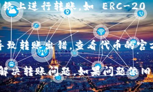 在区块链及加密货币领域，TokenIM 是一个相对较为知名的数字资产钱包和交易平台。然而，有些用户在使用 TokenIM 进行转账时可能会遇到困难。下面，我们将探讨可能造成 TokenIM 转账失败的几种常见原因及其解决方案。

一、账户设置问题
首先要核查的是你的账户设置是否正确。确保你已经完成了所有必要的身份验证和账户设置。有些钱包和交易平台为了安全性，会要求用户进行身份认证，包括上传身份证明文件等。如果你的账户尚未完成这些步骤，转账功能可能会受到限制。

二、网络问题
区块链网络的状态会对转账结果产生影响。如果网络繁忙，交易确认时间可能会延迟。大多数区块链网络都有一个“确认时间”的概念，连接的节点在一定时间内未能确认交易，就可能会导致转账失败。你可以通过查看区块链浏览器来确认当前网络的状况，也可以选择在网络较为空闲的时段进行转账。

三、资金不足或限制
确保你的账户中有足够的资金进行转账。如果转账的金额超过了账户余额，或者在平台上设置了每日转账金额限制，那么转账请求就会被拒绝。另外，一些钱包还可能会收取手续费，确保在转账前知晓费率及相关规定。

四、目标地址错误
转账时，务必核对目标地址。一个错误的地址将导致资产丢失或无法转账。很多钱包在输入地址时都会提供复制地址的选项，建议使用这一功能确保地址的准确性。同时，注意目标地址对应的网络类型，Ethereum 地址与 Bitcoin 地址是不同的，使用错误的地址类型也会导致转账失败。

五、应用程序问题
TokenIM 的客户端或移动应用可能偶尔会出现bug或技术问题。如果你确定以上各项都没有问题，那么可以尝试重启应用程序或卸载并重新安装。如果问题依旧存在，可以考虑查看官方社区、论坛或联系客服获取帮助。

六、接受的币种或网络不匹配
TokenIM 可能并不支持所有加密货币的直接转账，确保你正在转账的币种是 TokenIM 所支持的。同时，不同币种可能需要在不同的网络上进行转账，如 ERC-20 和 BEP-20 等。因此，在选择转账币种时，请仔细查看其网络匹配情况，确保它们是相容的。

七、合约问题
如果你在转账代币时涉及 ERC-20 或其他基于智能合约的代币，合约的状态也可能是个问题。如果合约存在问题或网络升级，可能会导致转账出错。查看代币的官方网站或相关社区，了解该代币的最新情况。

通过以上分析，用户在使用 TokenIM 进行转账时，面对不同的障碍可根据具体情况寻找相应的解决方案。希望这些信息能有效帮助你解决转账问题，如果问题依旧存在，建议直接联系 TokenIM 客服进行进一步咨询。