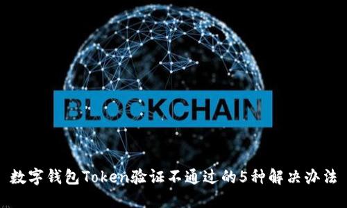 数字钱包Token验证不通过的5种解决办法