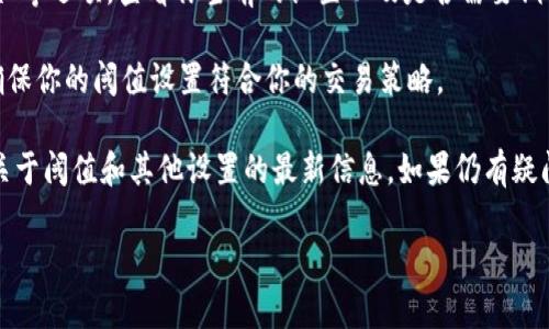 帮助手段

在Imtoken钱包中，用户可以通过以下步骤检查阈值：

1. **打开Imtoken应用**：确保你的应用是最新版本，以获得最新的功能和安全修复。

2. **进入钱包主界面**：点击你想要查看的具体钱包或资产，不同的资产可能会有不同的阈值设置。

3. **查找设置或选项**：在资产界面，通常会有一个