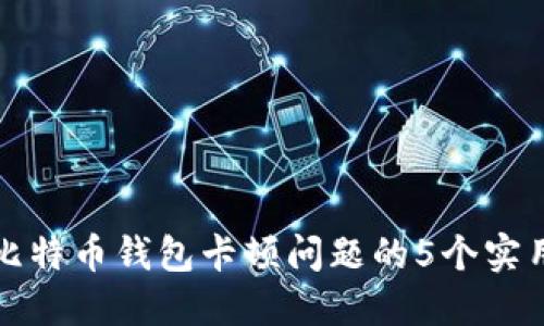 解决比特币钱包卡顿问题的5个实用技巧