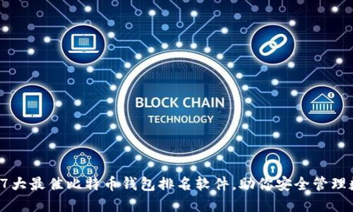 2023年7大最佳比特币钱包排名软件，助你安全管理数字资产