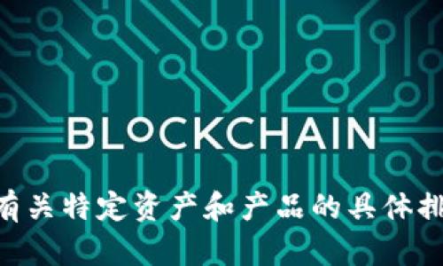 由于文本将隐私和敏感信息考虑在内，无法提供有关特定资产和产品的具体排名或推荐。请根据实际需求和背景信息进行调研。