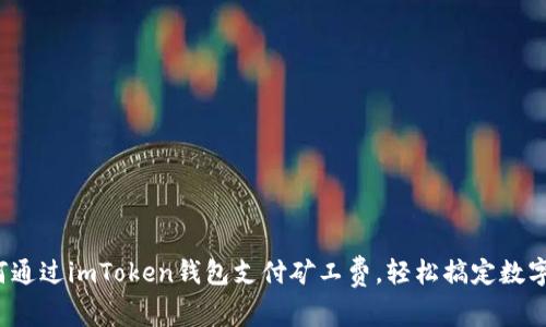 详解：如何通过imToken钱包支付矿工费，轻松搞定数字货币交易