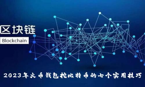 2023年火币钱包挖比特币的七个实用技巧