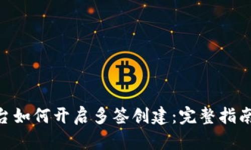 Tokenim平台如何开启多签创建：完整指南与实用技巧