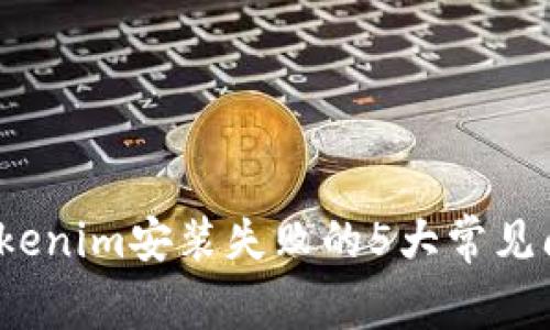 2023年解决Tokenim安装失败的5大常见问题及解决方案