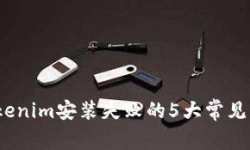 2023年解决Tokenim安装失败的5大常见问题及解决方案