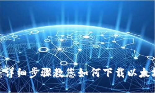 2023年最新：详细步骤教您如何下载以太坊钱包手机版