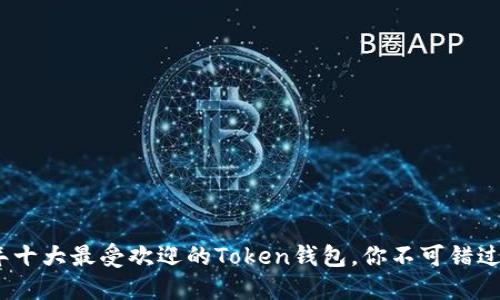 2023年十大最受欢迎的Token钱包，你不可错过的选择